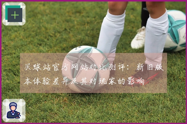 买球站官方网站对比测评：新旧版本体验差异及其对玩家的影响