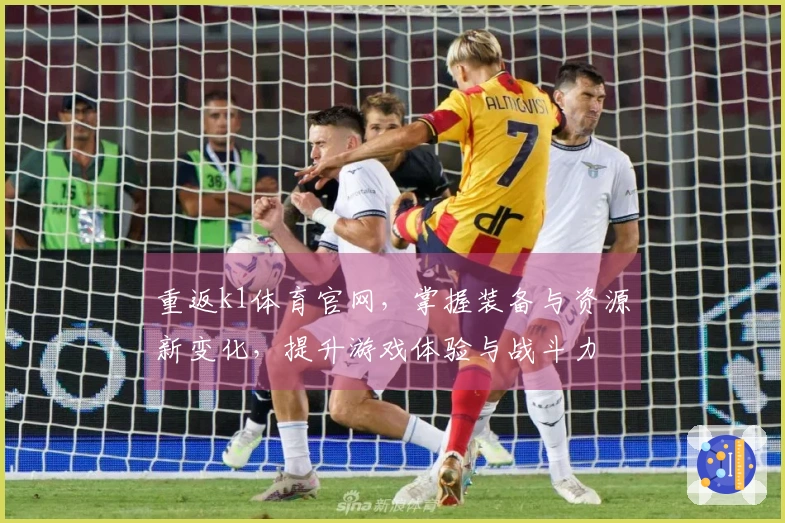 重返k1体育官网，掌握装备与资源新变化，提升游戏体验与战斗力