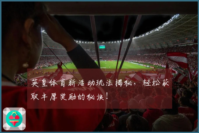 英皇体育新活动玩法揭秘，轻松获取丰厚奖励的秘诀！