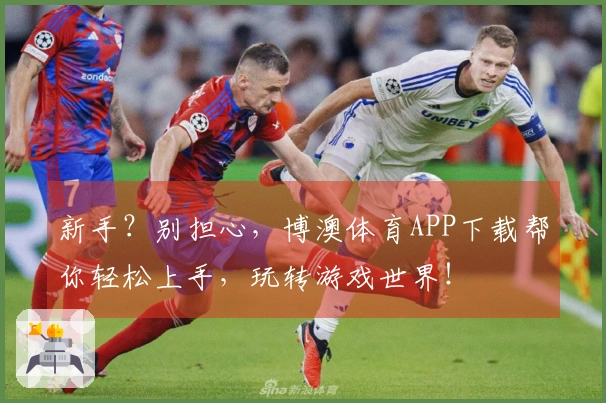 新手？别担心，博澳体育APP下载帮你轻松上手，玩转游戏世界！