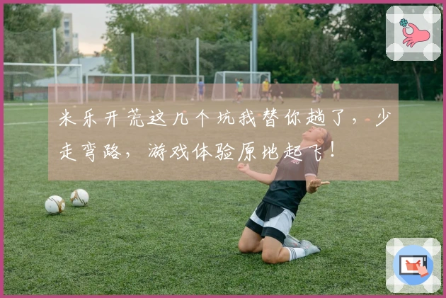 米乐开荒这几个坑我替你趟了，少走弯路，游戏体验原地起飞！