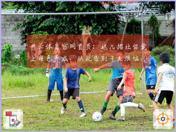 开云体育官网首页：这几招让你爱上角色养成，从此告别卡关烦恼，收益飞升！