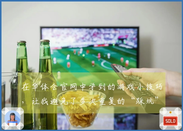 在华体会官网中学到的游戏小技巧，让我避免了多次重复的“踩坑”经历