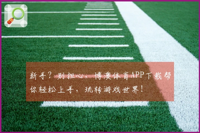 新手？别担心，博澳体育APP下载帮你轻松上手，玩转游戏世界！