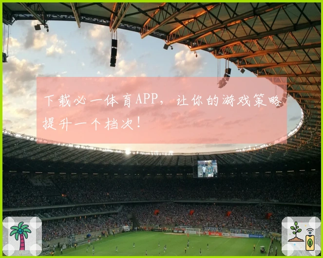 下载必一体育APP，让你的游戏策略提升一个档次！