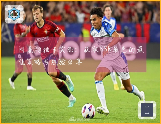 问鼎pg抽卡实测：获取SSR角色的最佳策略与经验分享